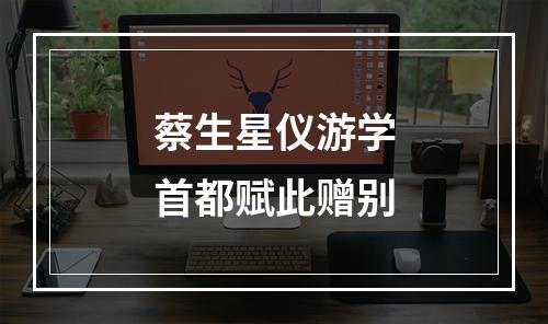 蔡生星仪游学首都赋此赠别