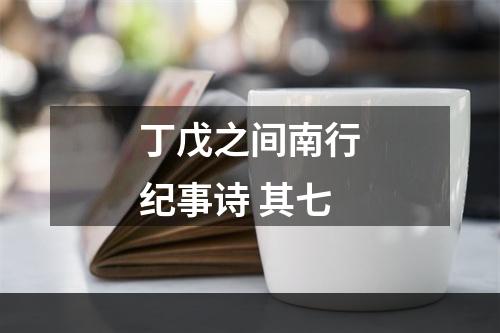 丁戊之间南行纪事诗 其七