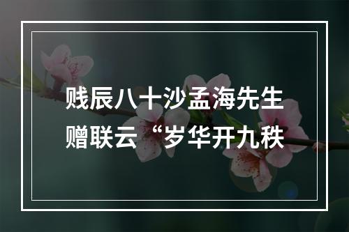 贱辰八十沙孟海先生赠联云“岁华开九秩