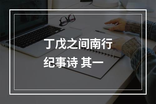丁戊之间南行纪事诗 其一