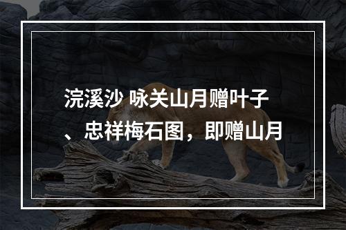 浣溪沙 咏关山月赠叶子、忠祥梅石图，即赠山月