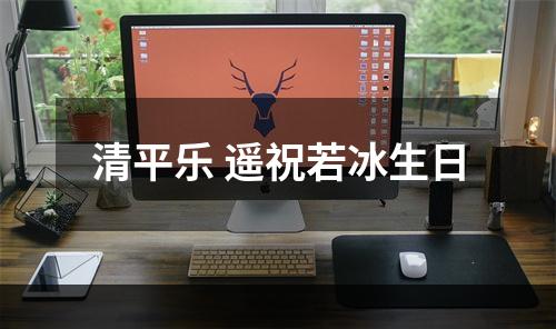 清平乐 遥祝若冰生日