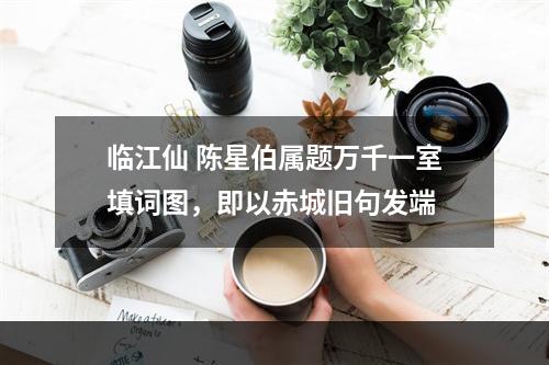 临江仙 陈星伯属题万千一室填词图，即以赤城旧句发端