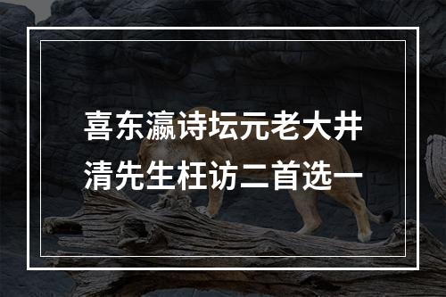 喜东瀛诗坛元老大井清先生枉访二首选一