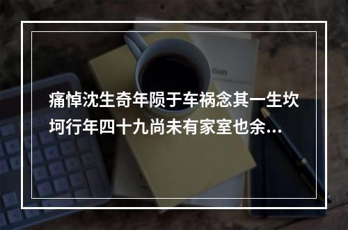 痛悼沈生奇年陨于车祸念其一生坎坷行年四十九尚未有家室也余又抱病未能抚其遗体诀别诗以哭之