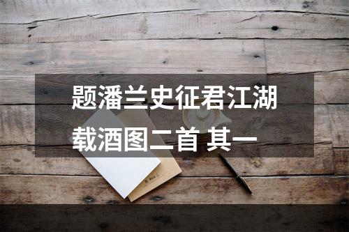 题潘兰史征君江湖载酒图二首 其一
