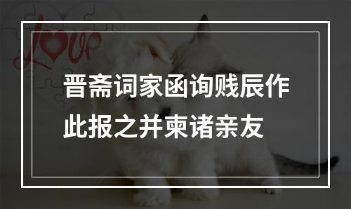 晋斋词家函询贱辰作此报之并柬诸亲友