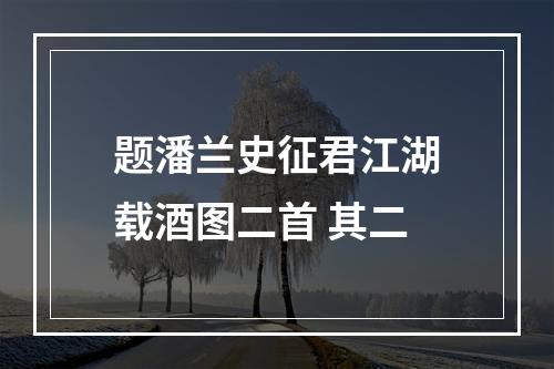 题潘兰史征君江湖载酒图二首 其二