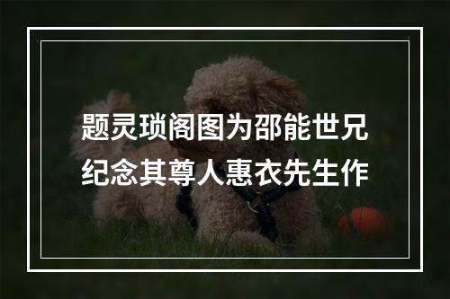 题灵琐阁图为邵能世兄纪念其尊人惠衣先生作