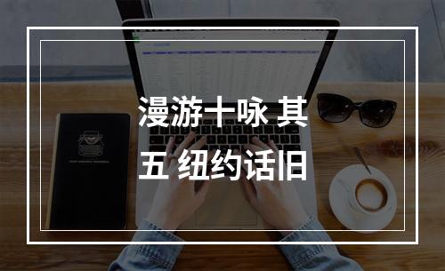 漫游十咏 其五 纽约话旧