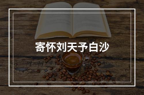 寄怀刘天予白沙