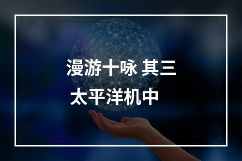 漫游十咏 其三 太平洋机中