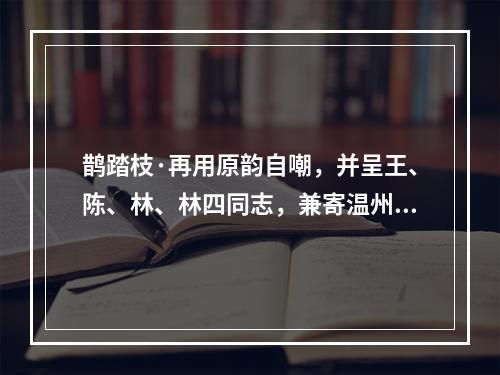 鹊踏枝·再用原韵自嘲，并呈王、陈、林、林四同志，兼寄温州承先、成寅同志