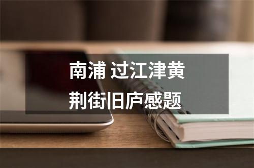 南浦 过江津黄荆街旧庐感题