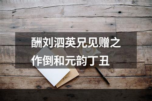 酬刘泗英兄见赠之作倒和元韵丁丑