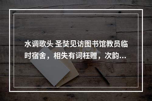 水调歌头 圣奘见访图书馆教员临时宿舍，相失有词枉赠，次韵继声