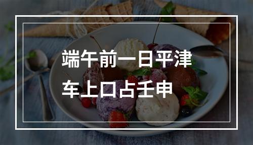 端午前一日平津车上口占壬申