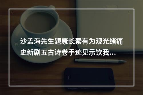 沙孟海先生题康长素有为观光绪痛史新剧五古诗卷手迹见示饮我遗闻戏赋三绝 其二