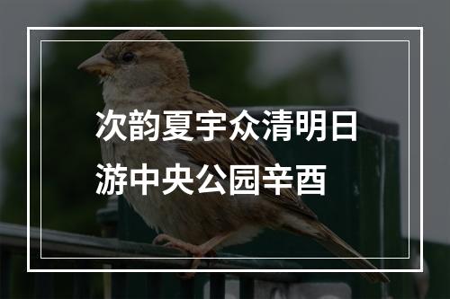 次韵夏宇众清明日游中央公园辛酉