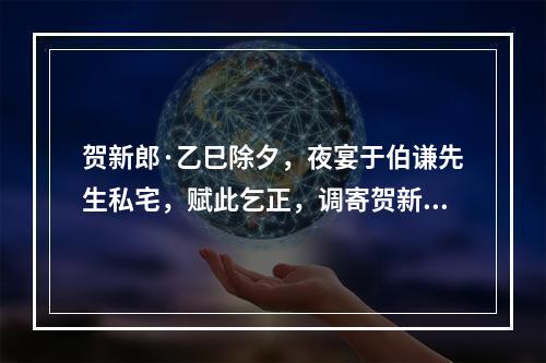 贺新郎·乙巳除夕，夜宴于伯谦先生私宅，赋此乞正，调寄贺新郎1965
