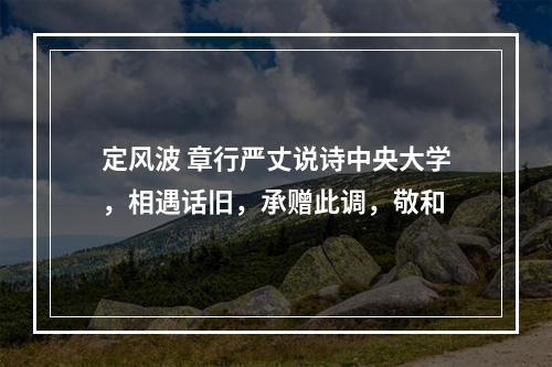 定风波 章行严丈说诗中央大学，相遇话旧，承赠此调，敬和