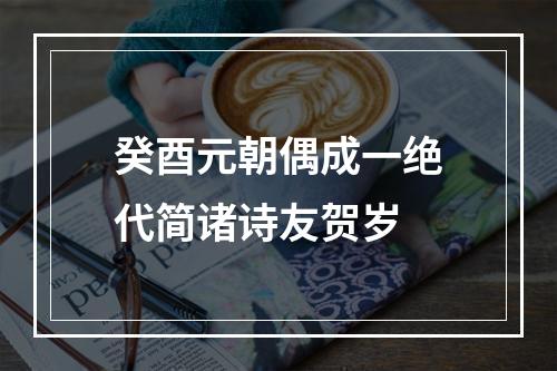 癸酉元朝偶成一绝代简诸诗友贺岁