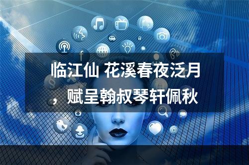 临江仙 花溪春夜泛月，赋呈翰叔琴轩佩秋