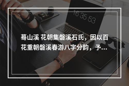 蓦山溪 花朝集磐溪石氏，因以百花重朝磐溪春游八字分韵，予拈得此解，次芦川韵