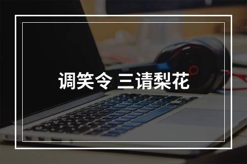 调笑令 三请梨花