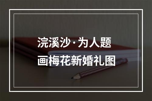 浣溪沙·为人题画梅花新婚礼图