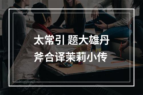 太常引 题大雄丹斧合译茉莉小传
