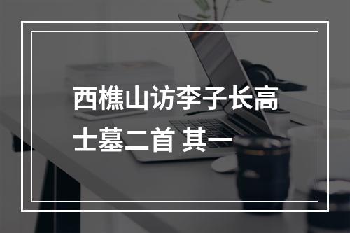 西樵山访李子长高士墓二首 其一