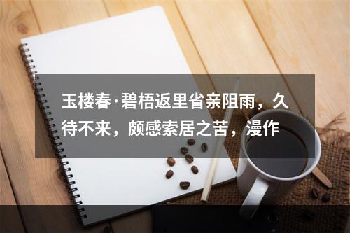 玉楼春·碧梧返里省亲阻雨，久待不来，颇感索居之苦，漫作