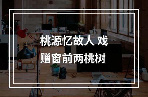 桃源忆故人 戏赠窗前两桃树