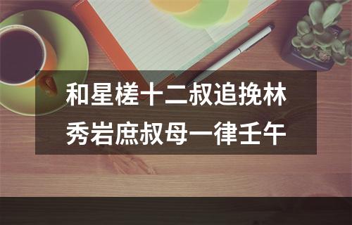 和星槎十二叔追挽林秀岩庶叔母一律壬午