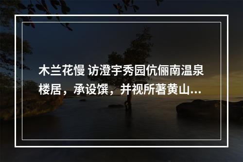 木兰花慢 访澄宇秀园伉俪南温泉楼居，承设馔，并视所著黄山揽胜集