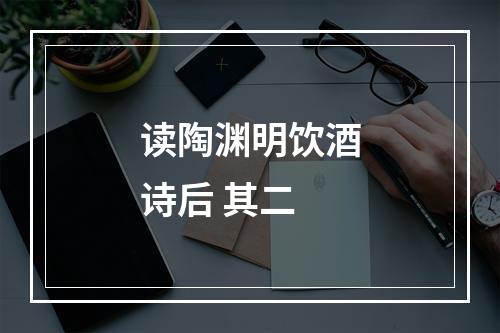 读陶渊明饮酒诗后 其二