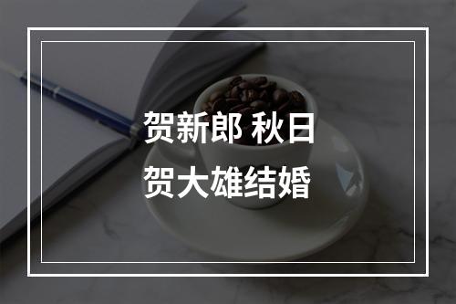贺新郎 秋日贺大雄结婚