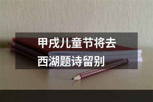 甲戌儿童节将去西湖题诗留别