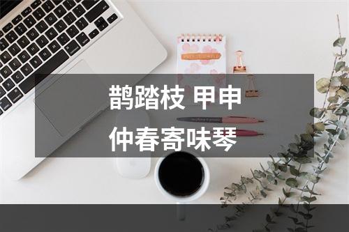 鹊踏枝 甲申仲春寄味琴
