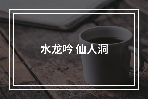 水龙吟 仙人洞