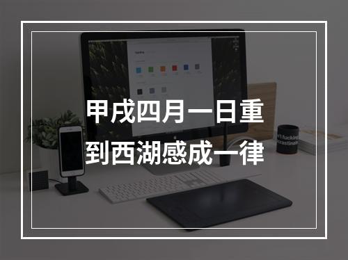 甲戌四月一日重到西湖感成一律