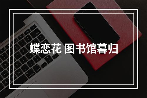 蝶恋花 图书馆暮归