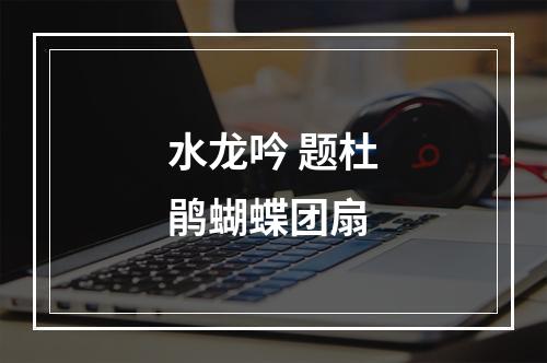 水龙吟 题杜鹃蝴蝶团扇