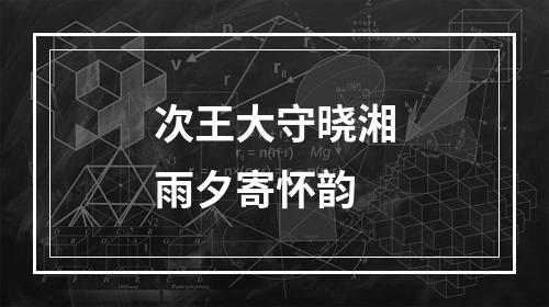 次王大守晓湘雨夕寄怀韵