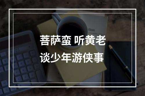 菩萨蛮 听黄老谈少年游侠事