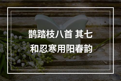 鹊踏枝八首 其七 和忍寒用阳春韵
