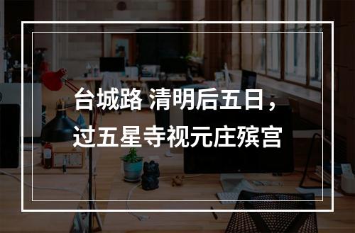 台城路 清明后五日，过五星寺视元庄殡宫