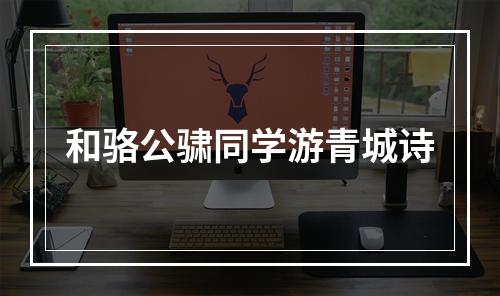 和骆公骕同学游青城诗