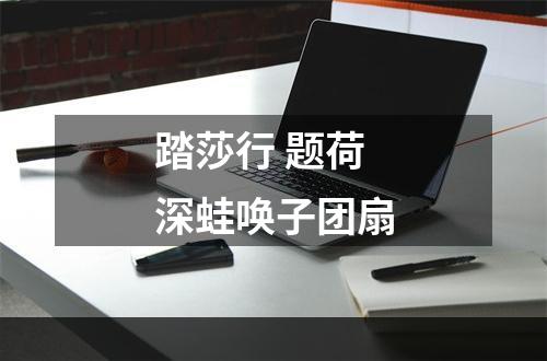 踏莎行 题荷深蛙唤子团扇